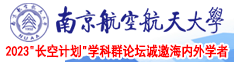 大乳房的老女人视频南京航空航天大学2023“长空计划”学科群论坛诚邀海内外学者